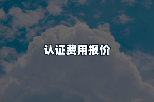 认证费用报价